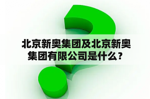  北京新奥集团及北京新奥集团有限公司是什么？