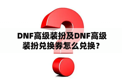  DNF高级装扮及DNF高级装扮兑换券怎么兑换？