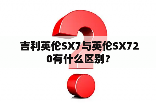  吉利英伦SX7与英伦SX720有什么区别？