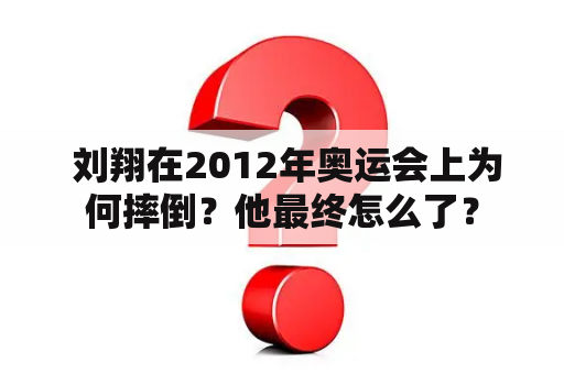  刘翔在2012年奥运会上为何摔倒？他最终怎么了？