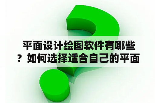  平面设计绘图软件有哪些？如何选择适合自己的平面设计绘图软件？