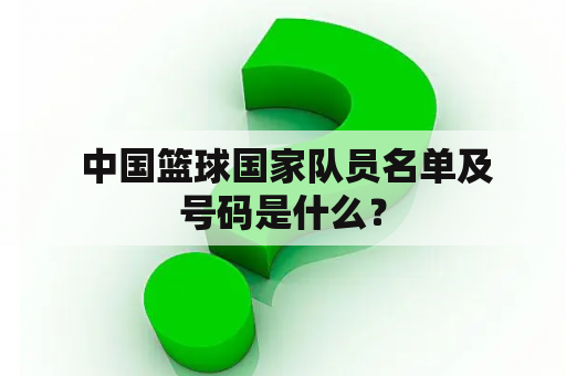  中国篮球国家队员名单及号码是什么？