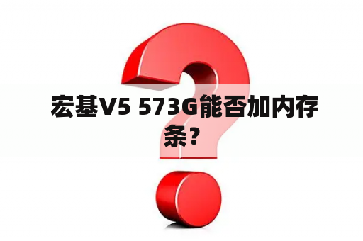  宏基V5 573G能否加内存条？