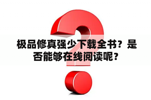  极品修真强少下载全书？是否能够在线阅读呢？