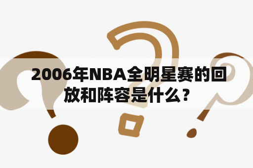  2006年NBA全明星赛的回放和阵容是什么？