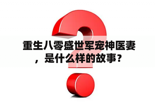  重生八零盛世军宠神医妻，是什么样的故事？