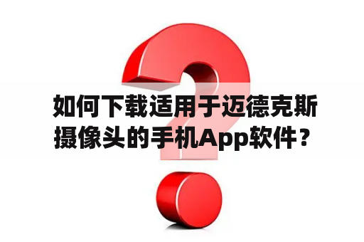  如何下载适用于迈德克斯摄像头的手机App软件？