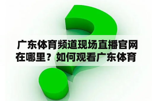  广东体育频道现场直播官网在哪里？如何观看广东体育频道现场直播？