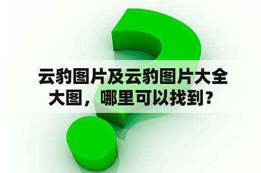  云豹图片及云豹图片大全大图，哪里可以找到？
