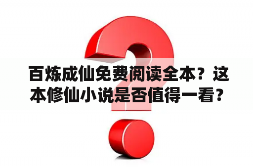  百炼成仙免费阅读全本？这本修仙小说是否值得一看？