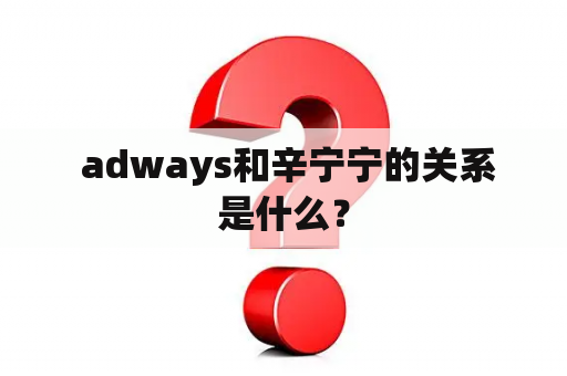  adways和辛宁宁的关系是什么？