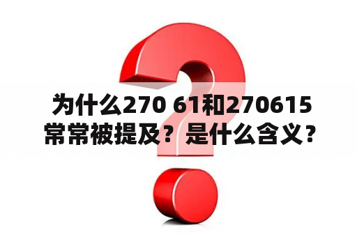  为什么270 61和270615常常被提及？是什么含义？