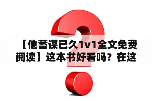  【他蓄谋已久1v1全文免费阅读】这本书好看吗？在这个颓废而拜金的时代，王义卓是一个有着自己原则的小说家。他不打热点，不追流量，写作的初衷是为了记录生活中的点滴，是为了自己而写。他的小说《失之东隅》是一篇非常好的作品，讲述了一个平凡而又执着的小人物在面对命运的安排时选择了奋斗的故事。