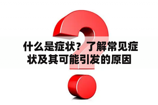  什么是症状？了解常见症状及其可能引发的原因