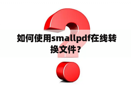  如何使用smallpdf在线转换文件？