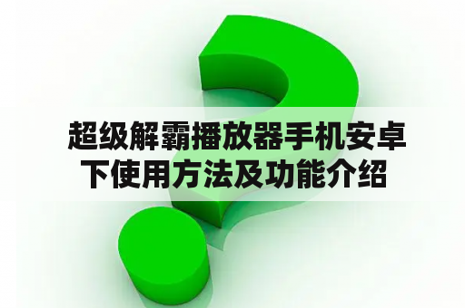  超级解霸播放器手机安卓下使用方法及功能介绍