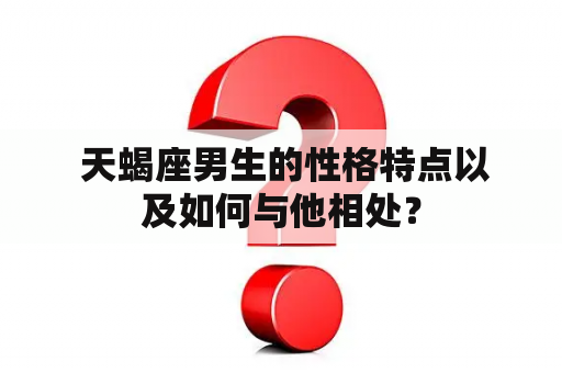  天蝎座男生的性格特点以及如何与他相处？