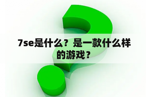  7se是什么？是一款什么样的游戏？