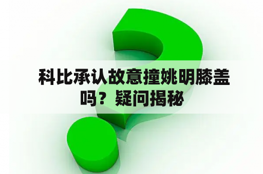  科比承认故意撞姚明膝盖吗？疑问揭秘