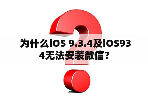  为什么iOS 9.3.4及iOS934无法安装微信？