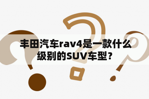  丰田汽车rav4是一款什么级别的SUV车型？