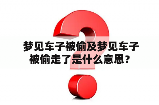  梦见车子被偷及梦见车子被偷走了是什么意思？