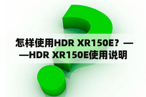  怎样使用HDR XR150E？——HDR XR150E使用说明