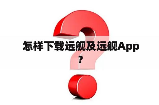  怎样下载远舰及远舰App？