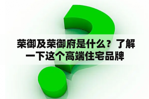  荣御及荣御府是什么？了解一下这个高端住宅品牌