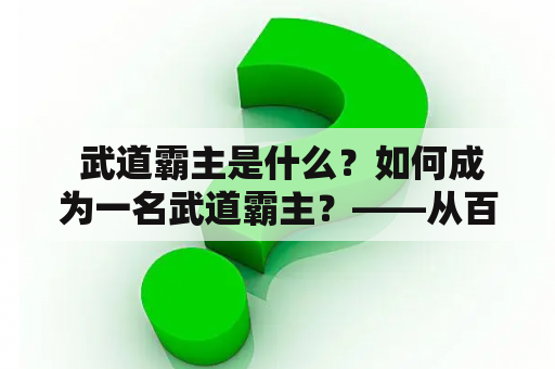  武道霸主是什么？如何成为一名武道霸主？——从百度百科角度探讨