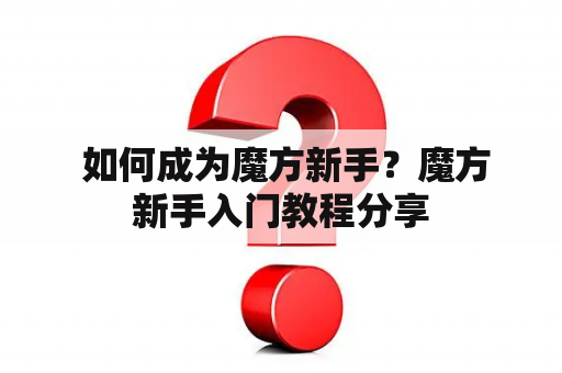  如何成为魔方新手？魔方新手入门教程分享