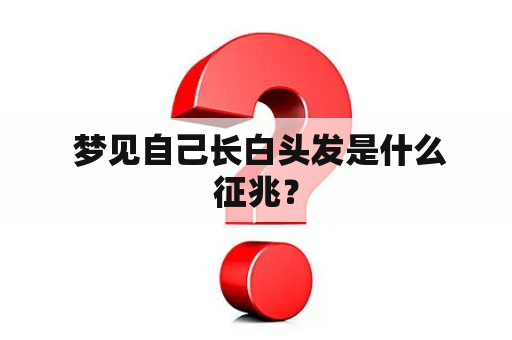  梦见自己长白头发是什么征兆？