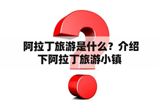  阿拉丁旅游是什么？介绍下阿拉丁旅游小镇