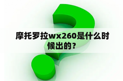  摩托罗拉wx260是什么时候出的？