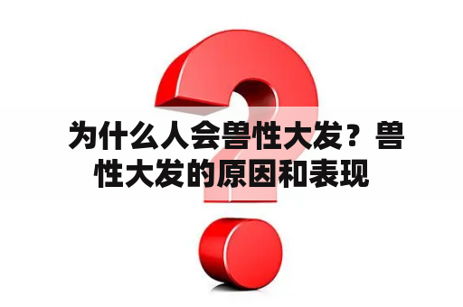  为什么人会兽性大发？兽性大发的原因和表现