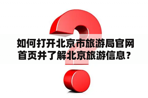  如何打开北京市旅游局官网首页并了解北京旅游信息？