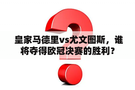  皇家马德里vs尤文图斯，谁将夺得欧冠决赛的胜利？