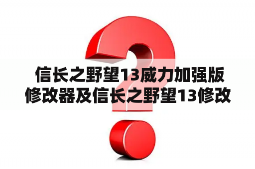  信长之野望13威力加强版修改器及信长之野望13修改器怎么用？