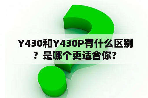  Y430和Y430P有什么区别？是哪个更适合你？