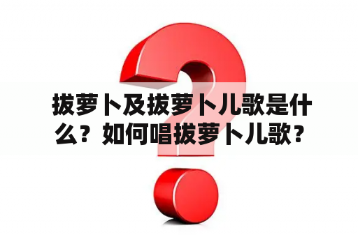  拔萝卜及拔萝卜儿歌是什么？如何唱拔萝卜儿歌？