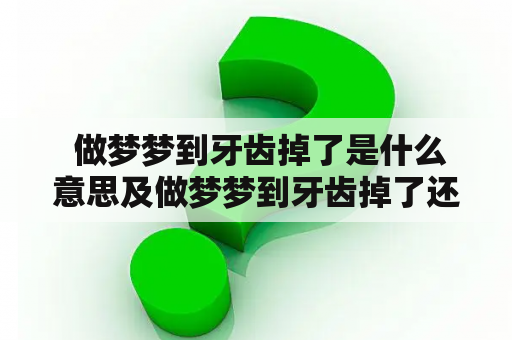  做梦梦到牙齿掉了是什么意思及做梦梦到牙齿掉了还出血了?