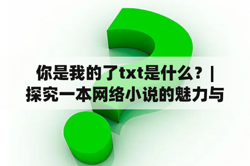  你是我的了txt是什么？| 探究一本网络小说的魅力与深度