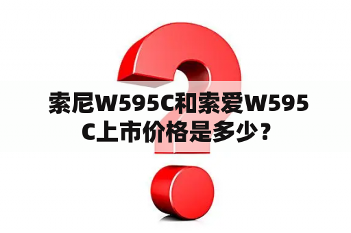  索尼W595C和索爱W595C上市价格是多少？