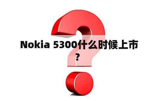   Nokia 5300什么时候上市？