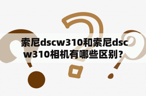  索尼dscw310和索尼dscw310相机有哪些区别？