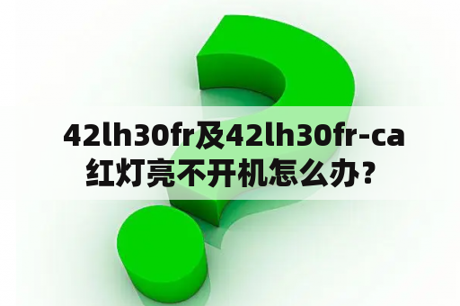  42lh30fr及42lh30fr-ca红灯亮不开机怎么办？
