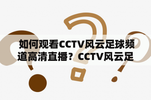  如何观看CCTV风云足球频道高清直播？CCTV风云足球频道是中国中央电视台专门为足球爱好者打造的频道，提供丰富的足球赛事、赛事回顾、新闻资讯等内容。对于喜欢足球的观众而言，CCTV风云足球频道可谓是不可或缺的一个选择。