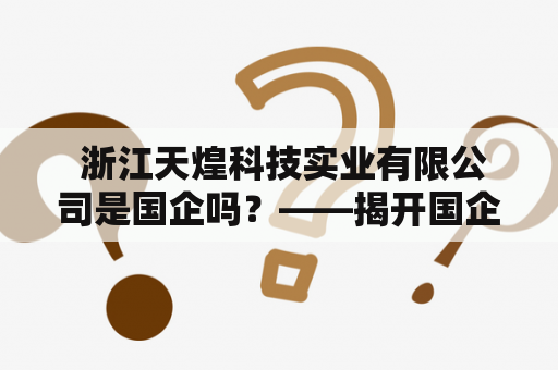  浙江天煌科技实业有限公司是国企吗？——揭开国企和民企的神秘面纱