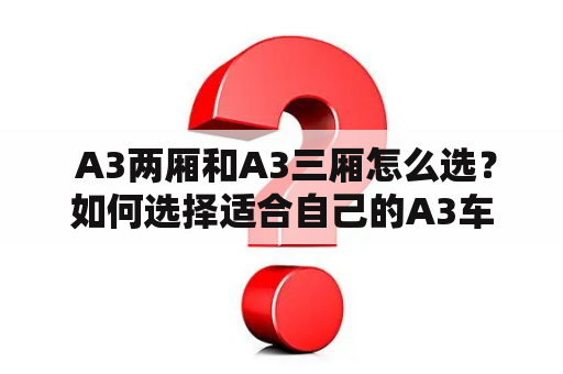  A3两厢和A3三厢怎么选？如何选择适合自己的A3车型？