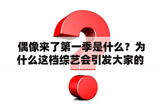  偶像来了第一季是什么？为什么这档综艺会引发大家的热议？